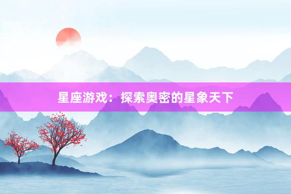 星座游戏:探索奥密的星象天下