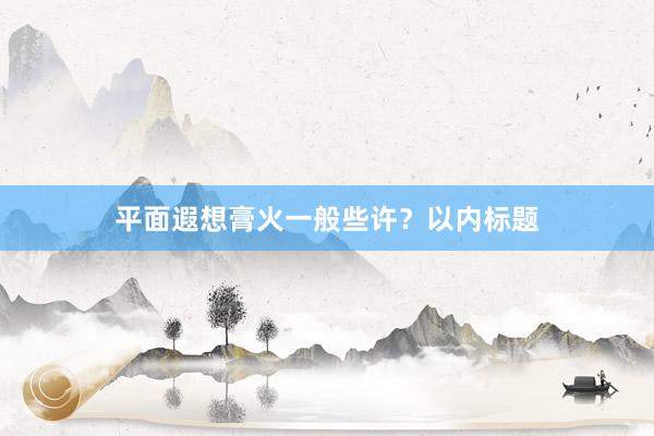 平面遐想膏火一般些许？以内标题